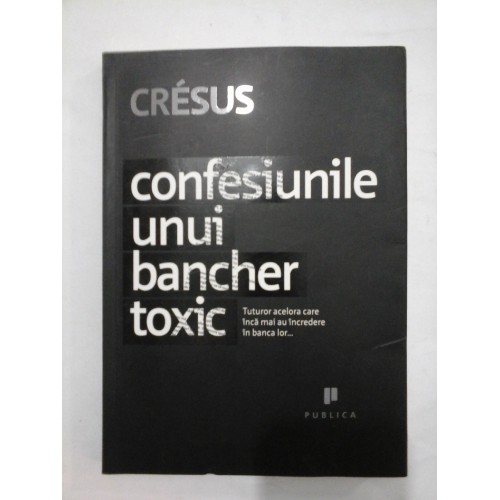 Confesiunile unui bancher toxic - Cresus Confesiunile unui bancher toxic - Cresus